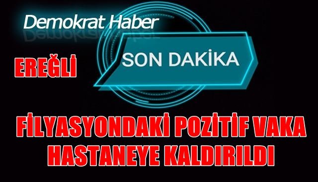 FİLYASYONDAKİ POZİTİF VAKA HASTANEYE KALDIRILDI