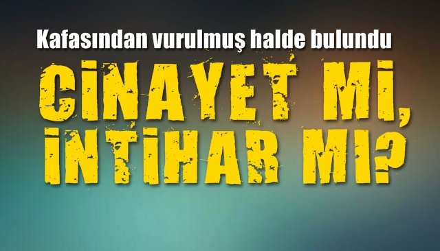 Kafasından vurulmuş halde bulundu... Cinayet mi, intihar mı?