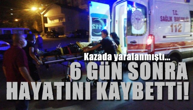 Kazada yaralanmıştı…   6 gün sonra hayatını kaybetti