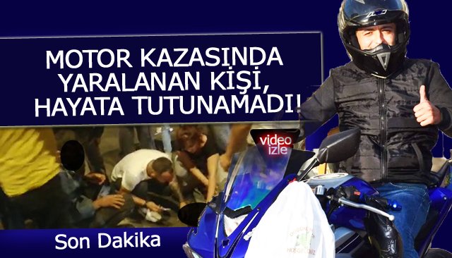 MOTOR KAZASINDA YARALANAN KİŞİ, HAYATA TUTUNAMADI!