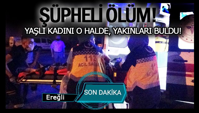 ŞÜPHELİ ÖLÜM! YAŞLI KADINI O HALDE, YAKINLARI BULDU!