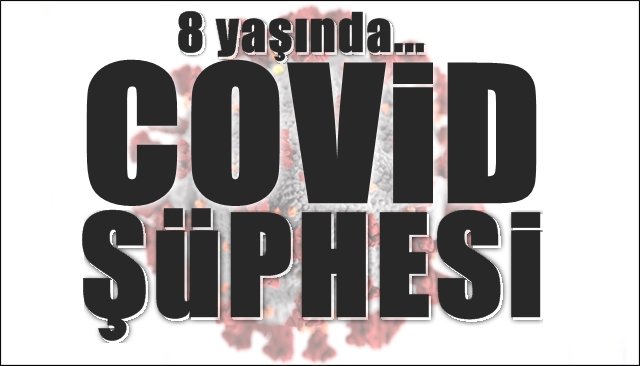 8 Yaşında… COVİD ŞÜPHESİ!