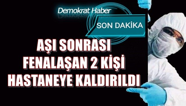 AŞI OLDUKTAN SONRA FENALAŞTIKLARI İDDİA EDİLDİ