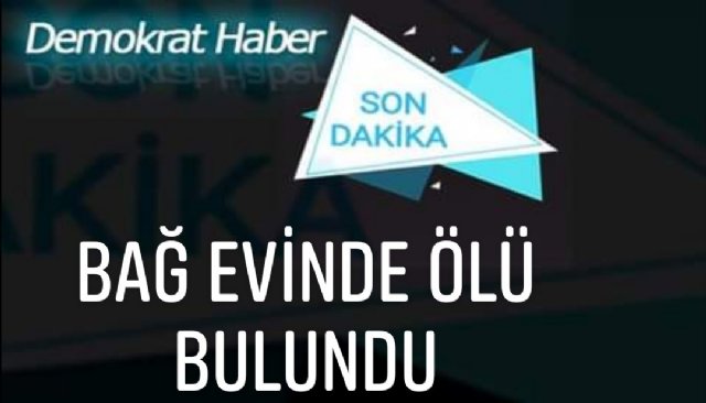 BAĞ EVİNDE ÖLÜ BULUNDU