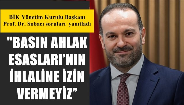 BİK Yönetim Kurulu Başkanı Prof. Dr. Sobacı soruları  yanıtladı… “BASIN AHLAK ESASLARI’NIN İHLALİNE İZİN VERMEYİZ”