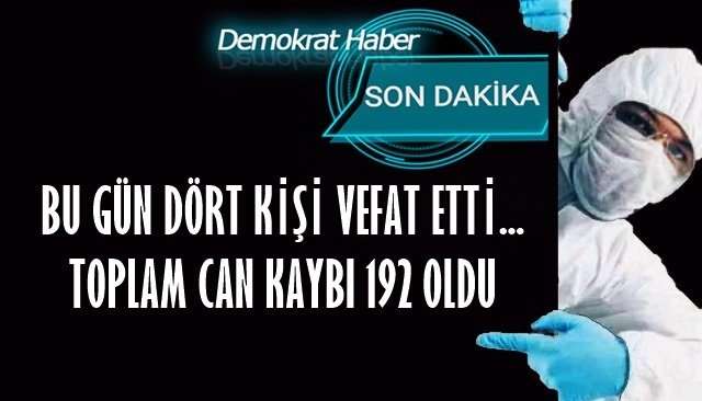 BU GÜN DÖRT KİŞİ VEFAT ETTİ... TOPLAM CAN KAYBI 192 OLDU