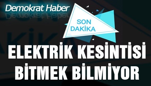 ELEKTRİK KESİNTİSİ BİTMEK BİLMİYOR