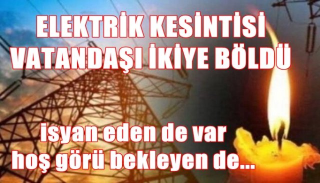 ELEKTRİK KESİNTİSİ VATANDAŞI İKİYE BÖLDÜ