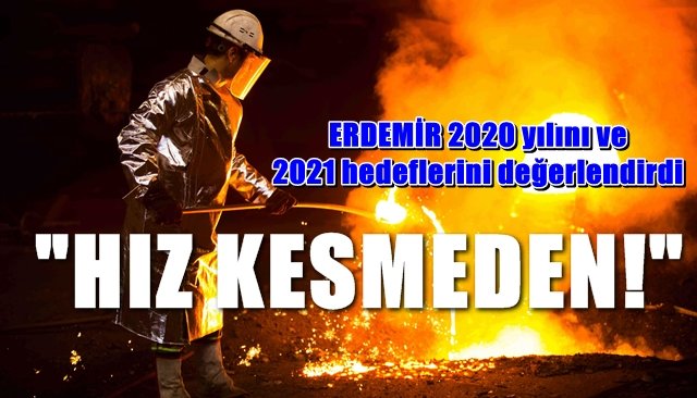 Erdemir 2020 yılını ve 2021 hedeflerini değerlendirdi… “HIZ KESMEDEN!”