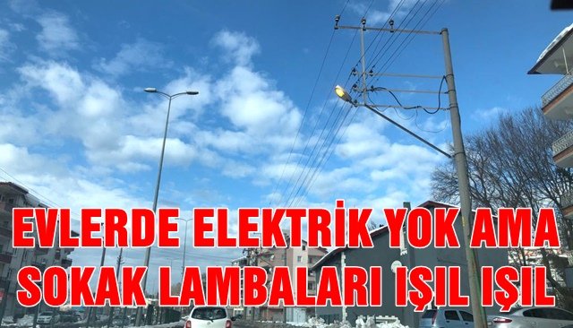 EVLERDE ELEKTRİK YOK AMA SOKAK LAMBALARI IŞIL IŞIL!