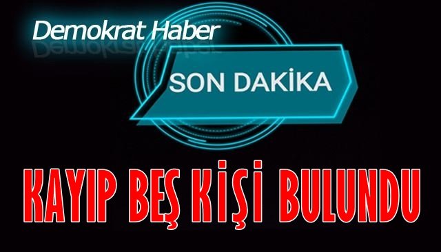 KAYIP BEŞ KİŞİ BULUNDU