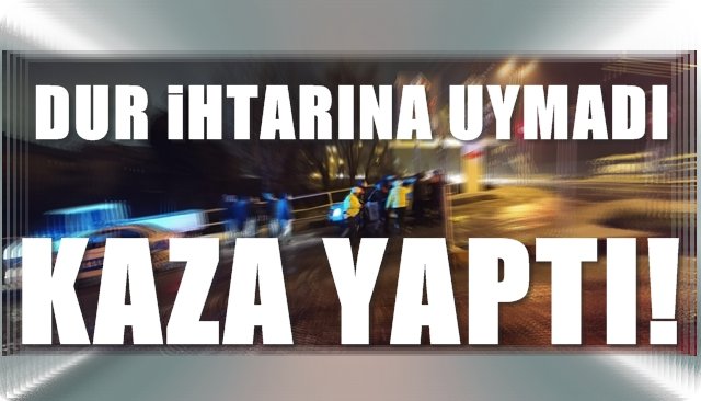 Polisin dur ihtarına uymadı kaza yaptı 