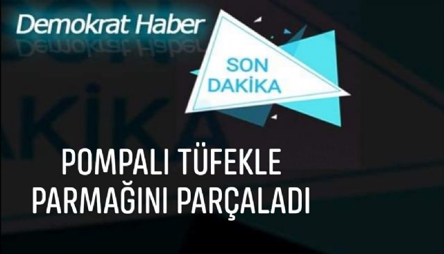 POMPALI TÜFEKLE PARMAĞINI PARÇALADI