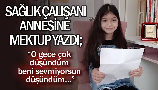 SAĞLIK ÇALIŞANI OLAN ANNESİNE YAZDIĞI MEKTUP…