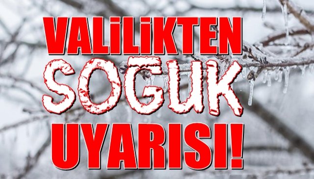 VALİLİKTEN SOĞUK UYARISI!