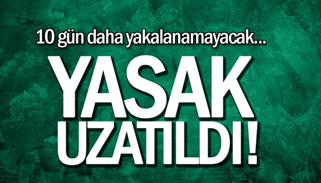 YASAK UZATILDI!