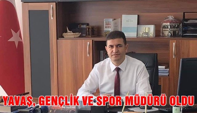  YAVAŞ, GENÇLİK VE SPOR MÜDÜRÜ OLDU