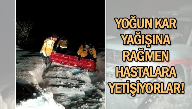 YOĞUN KAR YAĞIŞINA RAĞMEN HASTALARA YETİŞİYORLAR!