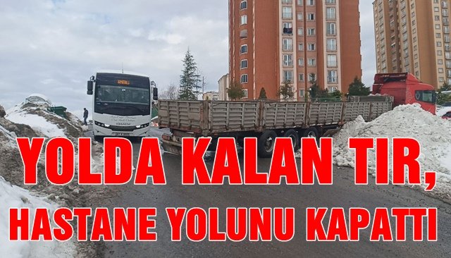 YOLDA KALAN TIR, HASTANE YOLUNU KAPATTI