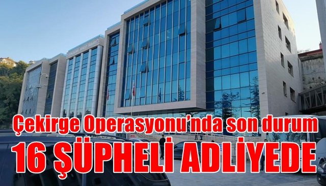 16 ŞÜPHELİ ADLİYEDE