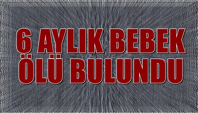 6 AYLIK BEBEKÖLÜ BULUNDU