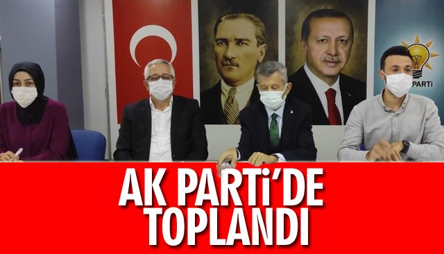 AK PARTİ’DE TOPLANDI