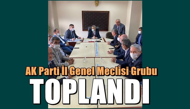 Ak Parti İl Genel Meclisi grubu… TOPLANDI