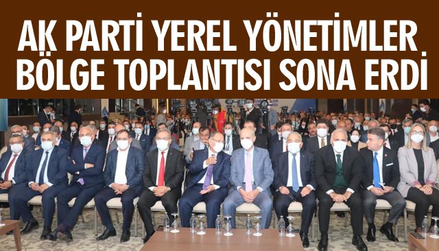 AK PARTİ YEREL YÖNETİMLER BÖLGE TOPLANTISI SONA ERDİ