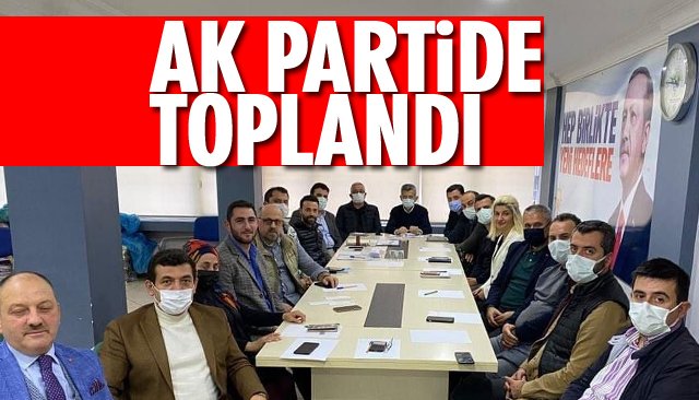 AK PARTİDE TOPLANDI