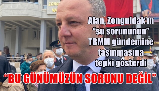 Alan, Zonguldak’ın “su sorununun” TBMM gündemine taşınmasına tepki gösterdi