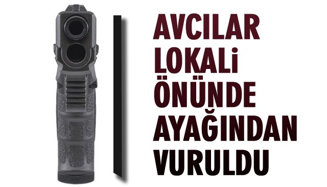 AVCILAR LOKALİ ÖNÜNDE AYAĞINDAN VURULDU