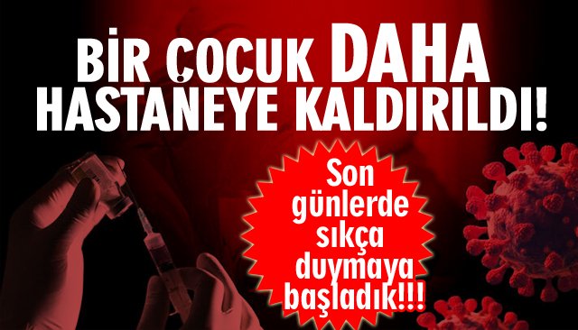 BİR ÇOCUK DAHA HASTANEYE KALDIRILDI!