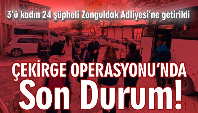 ÇEKİRGE OPERASYONU’NDA 24 ŞÜPHELİ ADLİYEDE