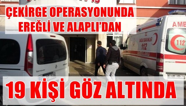 ÇEKİRGE OPERASYONUNDA EREĞLİ VE ALAPLI’DAN 19 KİŞİ GÖZ ALTINDA