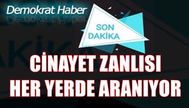 CİNAYET ZANLISI HER YERDE ARANIYOR