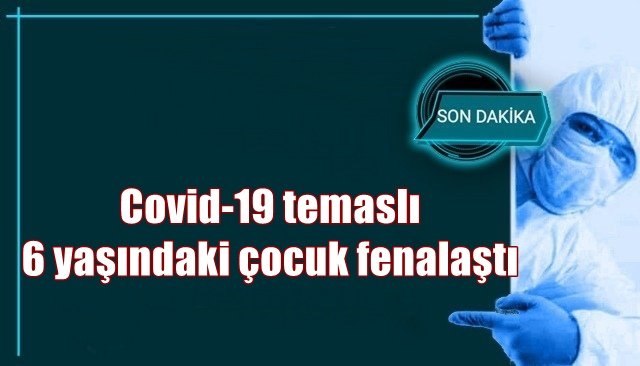 Covid-19 temaslı 6 yaşındaki çocuk fenalaştı