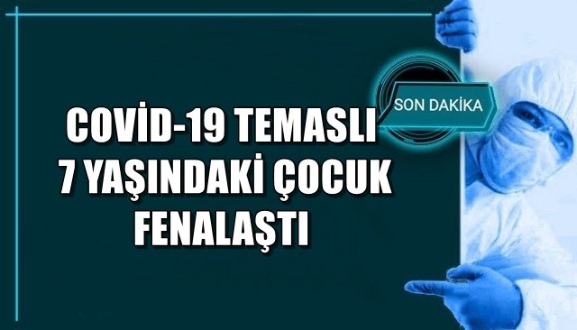 COVİD-19 TEMASLI 7 YAŞINDAKİ ÇOCUK FENALAŞTI