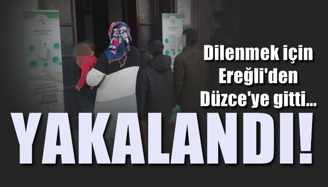 Dilenmek için Ereğli’den Düzce’ye gitmiş… 