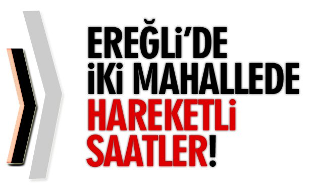EREĞLİ’DE İKİ MAHALLEDE HAREKETLİ SAATLER!