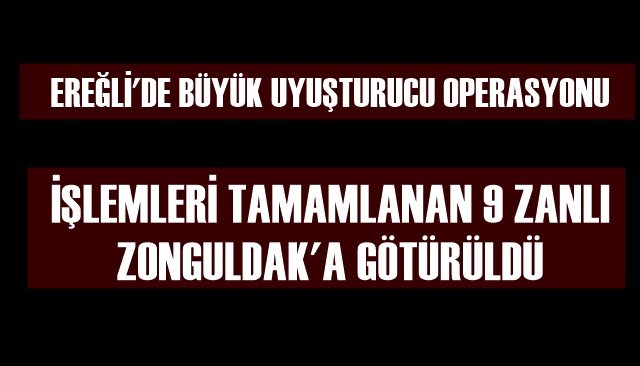 EREĞLİ´DE İŞLEMLERİ TAMAMLANAN 9 ZANLI ZONGULDAK´A GÖTÜRÜLDÜ