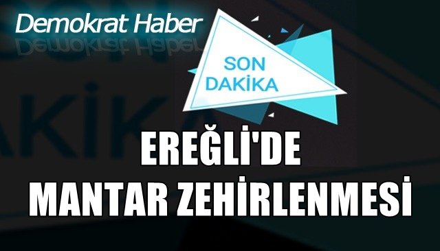 EREĞLİ´DE MANTAR ZEHİRLENMESİ