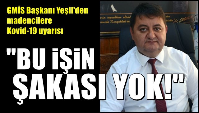 GMİS Başkanı Yeşil´den madencilere Kovid-19 uyarısı… “BU İŞİN ŞAKASI YOK”