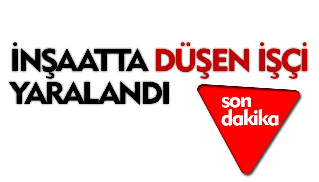 İNŞAATTA DÜŞEN İŞÇİ YARALANDI