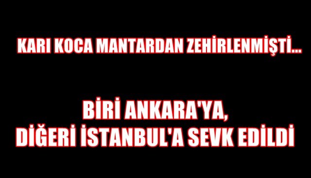 KARI KOCA MANTARDAN ZEHİRLENMİŞTİ... BİRİ ANKARA´YA, DİĞERİ İSTANBUL´A SEVK EDİLDİ