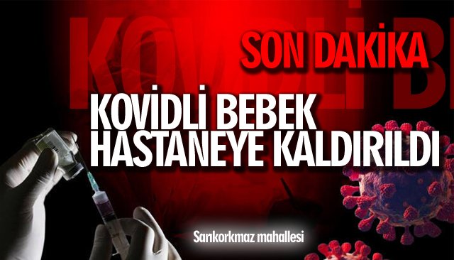 KOVİDLİ BEBEK HASTANEYE KALDIRILDI