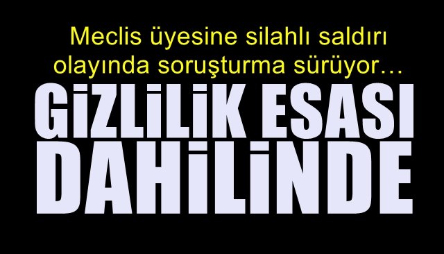 Meclis üyesine silahlı saldırı olayında soruşturma sürüyor… GİZLİLİK ESASI DAHİLİNDE