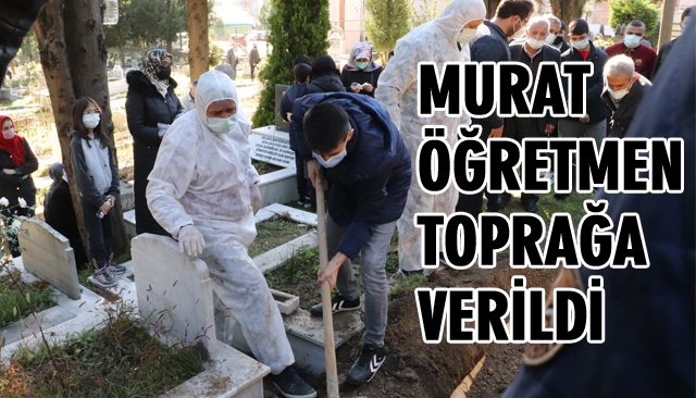 MURAT ÖĞRETMEN TOPRAĞA VERİLDİ