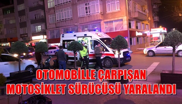 OTOMOBİLLE ÇARPIŞAN MOTOSİKLET SÜRÜCÜSÜ YARALANDI