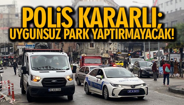 POLİS KARARLI; UYGUNSUZ PARK YAPTIRMAYACAK!