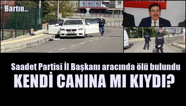 Saadet Partisi İl Başkanı aracında ölü bulundu... İNTİHAR İHTİMALİ ÜSTÜNDE DURULUYOR